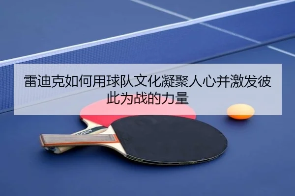 雷迪克如何用球队文化凝聚人心并激发彼此为战的力量